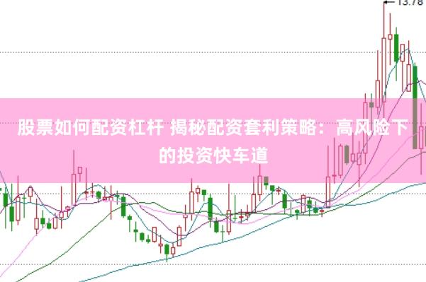 股票如何配资杠杆 揭秘配资套利策略：高风险下的投资快车道