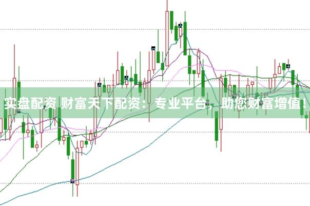 实盘配资 财富天下配资：专业平台，助您财富增值！