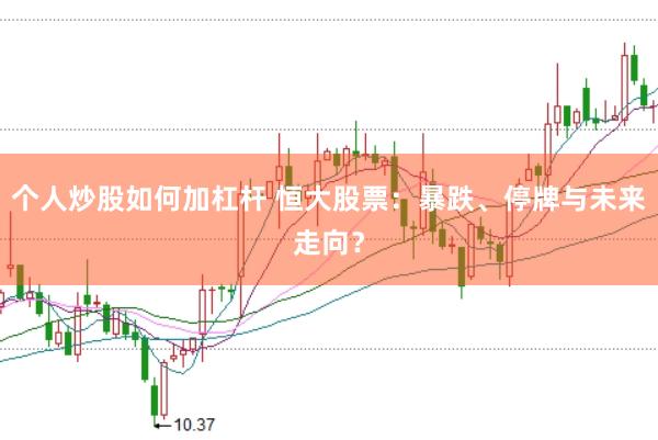 个人炒股如何加杠杆 恒大股票：暴跌、停牌与未来走向？