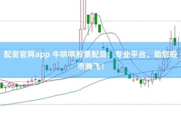 配资官网app 牛哄哄股票配资：专业平台，助您股市腾飞！