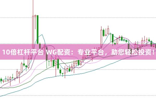 10倍杠杆平台 WG配资：专业平台，助您轻松投资！