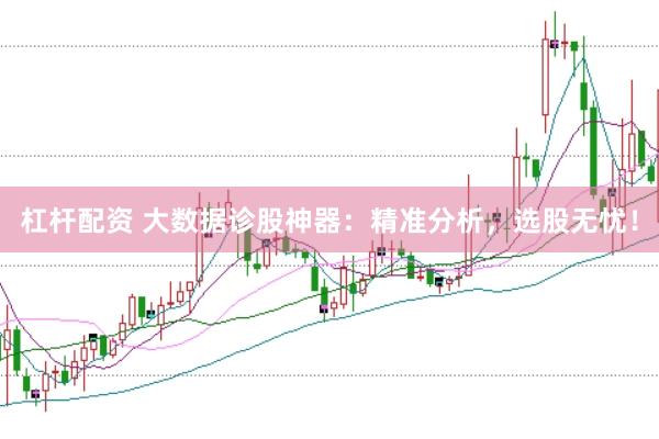 杠杆配资 大数据诊股神器：精准分析，选股无忧！