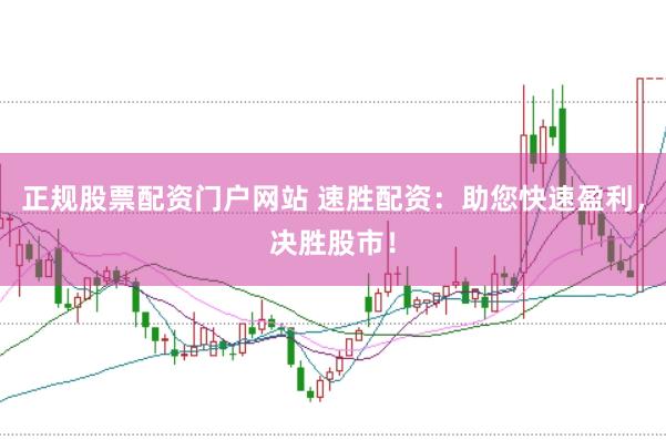 正规股票配资门户网站 速胜配资：助您快速盈利，决胜股市！