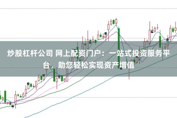 炒股杠杆公司 网上配资门户：一站式投资服务平台，助您轻松实现资产增值