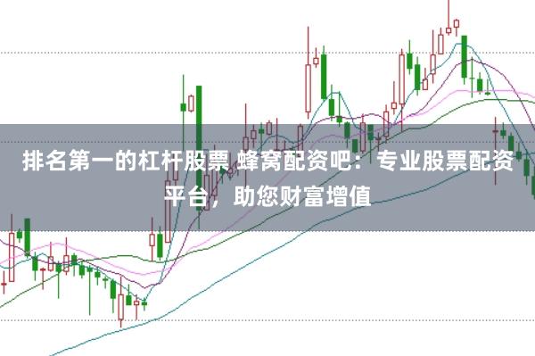 排名第一的杠杆股票 蜂窝配资吧：专业股票配资平台，助您财富增值
