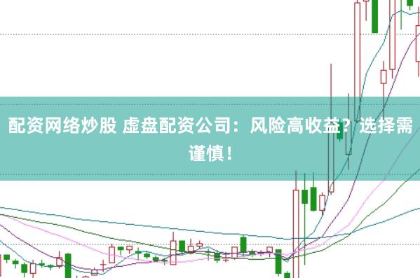 配资网络炒股 虚盘配资公司：风险高收益？选择需谨慎！