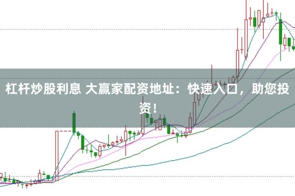 杠杆炒股利息 大赢家配资地址：快速入口，助您投资！