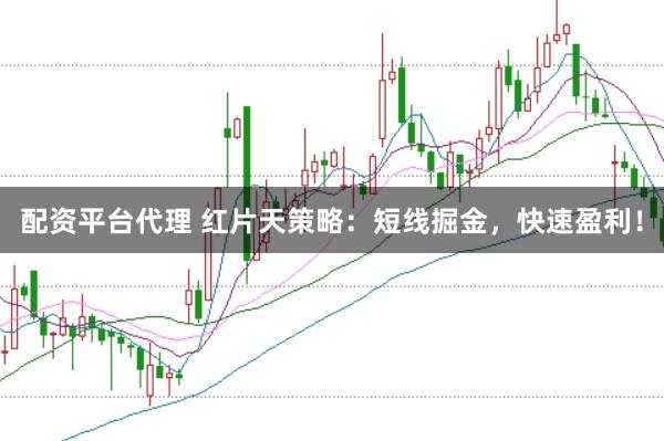 配资平台代理 红片天策略：短线掘金，快速盈利！