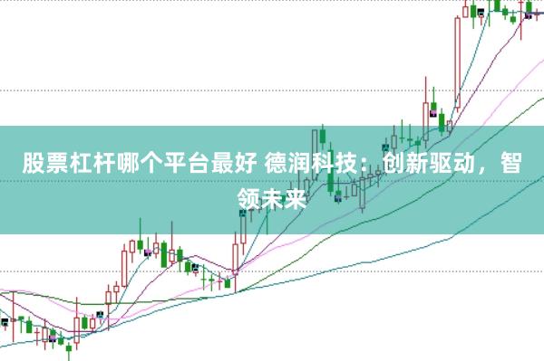 股票杠杆哪个平台最好 德润科技：创新驱动，智领未来
