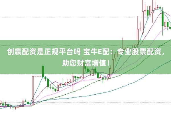 创赢配资是正规平台吗 宝牛E配：专业股票配资，助您财富增值！