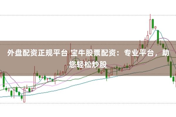 外盘配资正规平台 宝牛股票配资：专业平台，助您轻松炒股