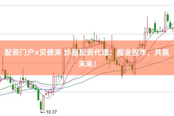 配资门户x贝德来 炒股配资代理：掘金股市，共赢未来！