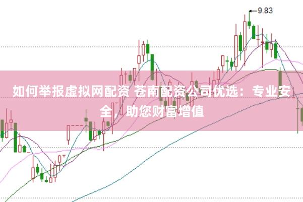 如何举报虚拟网配资 苍南配资公司优选：专业安全，助您财富增值
