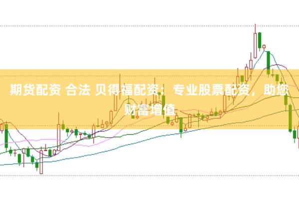 期货配资 合法 贝得福配资：专业股票配资，助您财富增值
