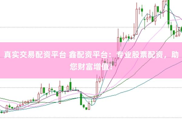 真实交易配资平台 鑫配资平台：专业股票配资，助您财富增值！