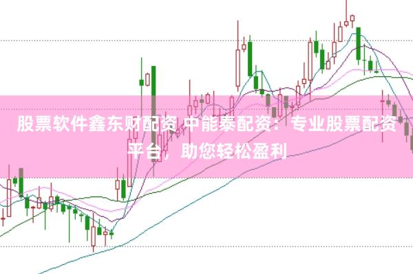 股票软件鑫东财配资 中能泰配资：专业股票配资平台，助您轻松盈利