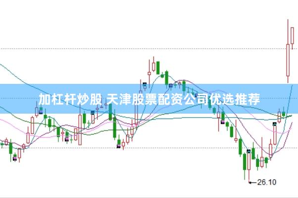 加杠杆炒股 天津股票配资公司优选推荐