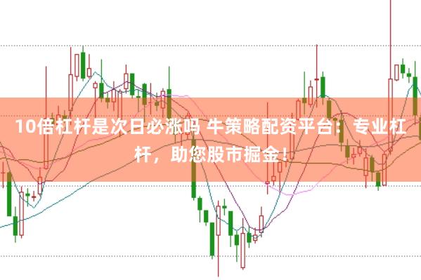 10倍杠杆是次日必涨吗 牛策略配资平台：专业杠杆，助您股市掘金！