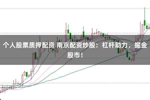 个人股票质押配资 南京配资炒股：杠杆助力，掘金股市！