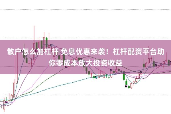 散户怎么加杠杆 免息优惠来袭！杠杆配资平台助你零成本放大投资收益