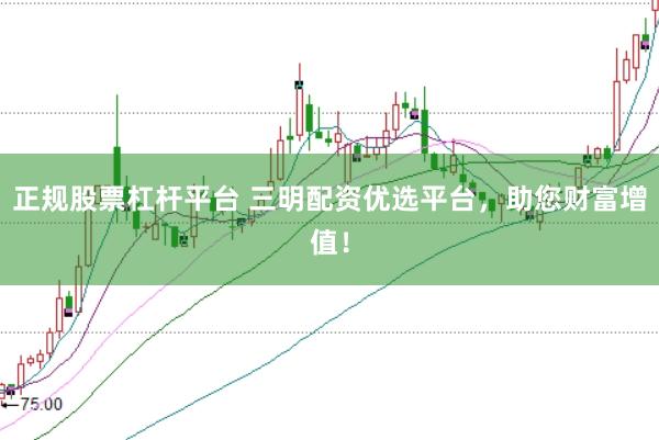 正规股票杠杆平台 三明配资优选平台，助您财富增值！