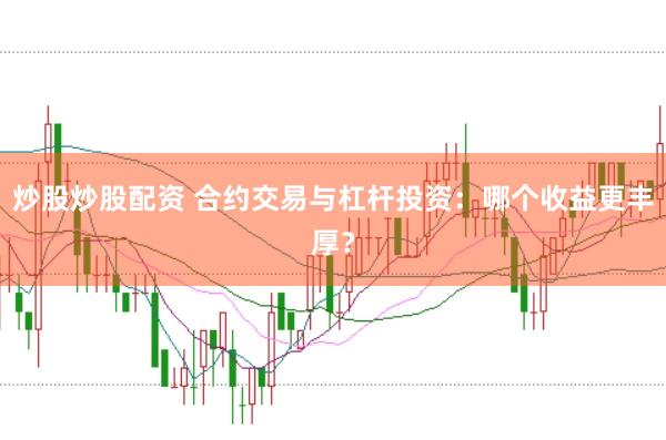 炒股炒股配资 合约交易与杠杆投资：哪个收益更丰厚？