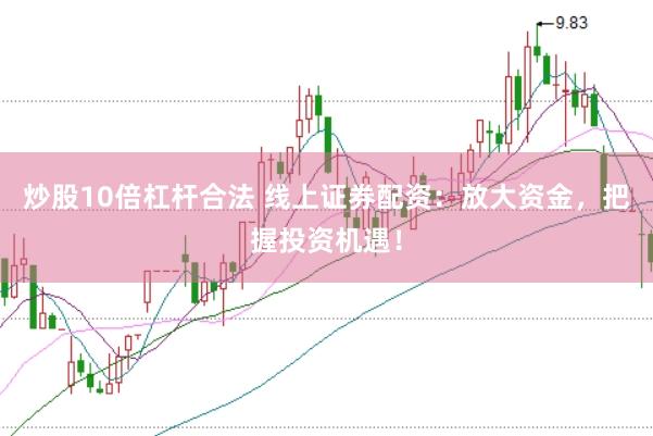 炒股10倍杠杆合法 线上证券配资：放大资金，把握投资机遇！