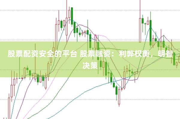 股票配资安全的平台 股票融资：利弊权衡，明智决策
