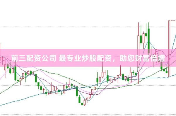 前三配资公司 最专业炒股配资，助您财富倍增