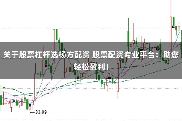 关于股票杠杆选杨方配资 股票配资专业平台：助您轻松盈利！