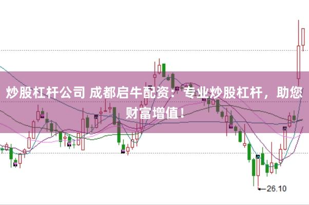 炒股杠杆公司 成都启牛配资：专业炒股杠杆，助您财富增值！