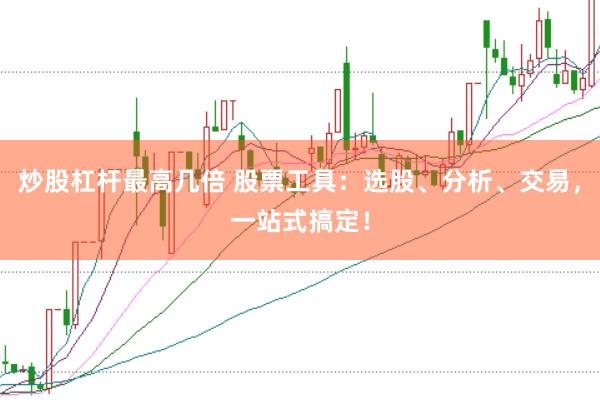 炒股杠杆最高几倍 股票工具：选股、分析、交易，一站式搞定！