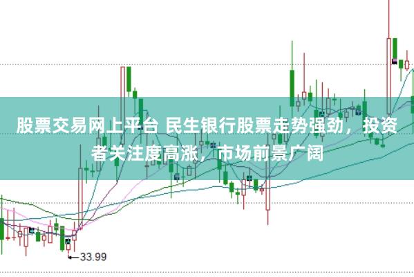 股票交易网上平台 民生银行股票走势强劲，投资者关注度高涨，市场前景广阔