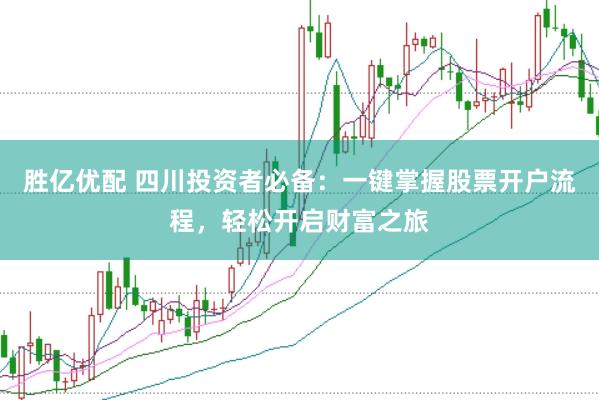 胜亿优配 四川投资者必备：一键掌握股票开户流程，轻松开启财富之旅