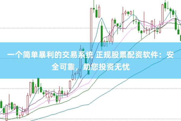 一个简单暴利的交易系统 正规股票配资软件：安全可靠，助您投资无忧