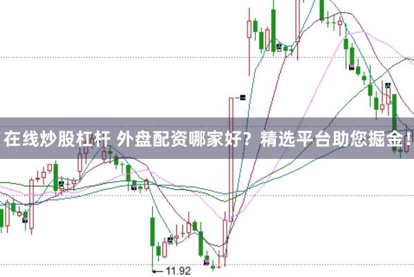 在线炒股杠杆 外盘配资哪家好？精选平台助您掘金！