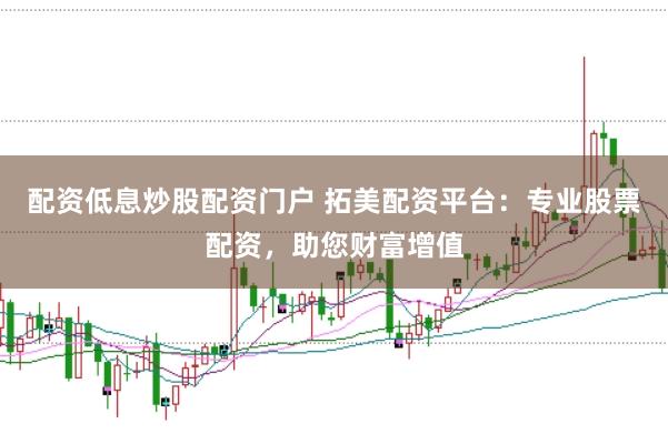配资低息炒股配资门户 拓美配资平台：专业股票配资，助您财富增值