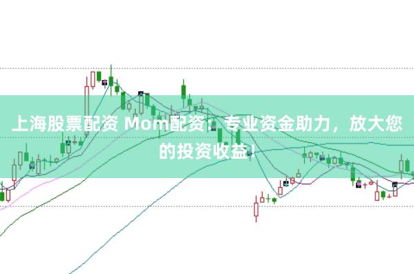 上海股票配资 Mom配资：专业资金助力，放大您的投资收益！