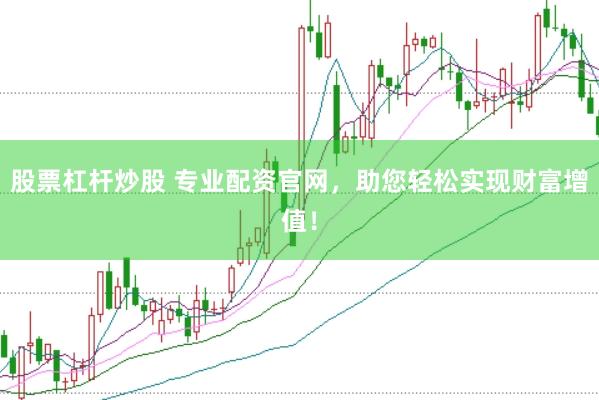 股票杠杆炒股 专业配资官网，助您轻松实现财富增值！