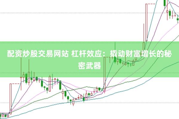 配资炒股交易网站 杠杆效应：撬动财富增长的秘密武器