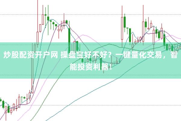 炒股配资开户网 操盘宝好不好？一键量化交易，智能投资利器！