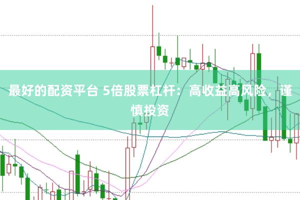 最好的配资平台 5倍股票杠杆：高收益高风险，谨慎投资