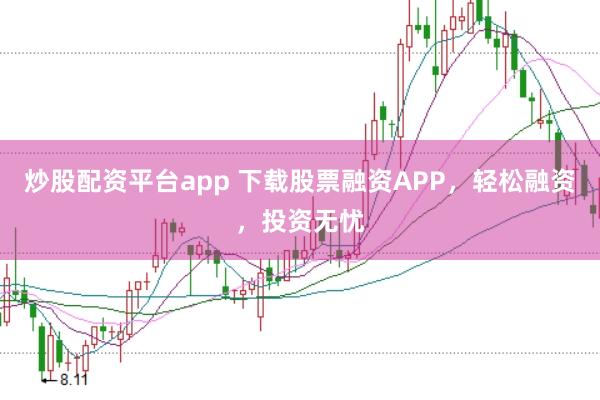 炒股配资平台app 下载股票融资APP,轻松融资,投资无忧