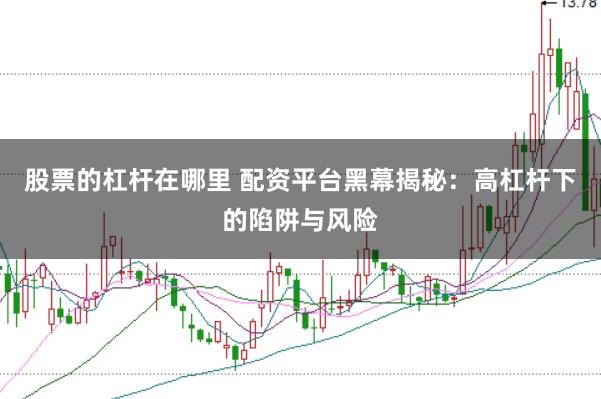 股票的杠杆在哪里 配资平台黑幕揭秘:高杠杆下的陷阱与风险