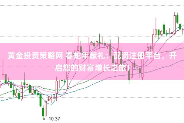 黄金投资策略网 春蛇年献礼:配资注册平台,开启您的财富增长之旅!