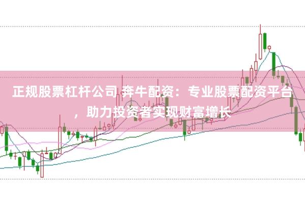 正规股票杠杆公司 奔牛配资：专业股票配资平台，助力投资者实现财富增长