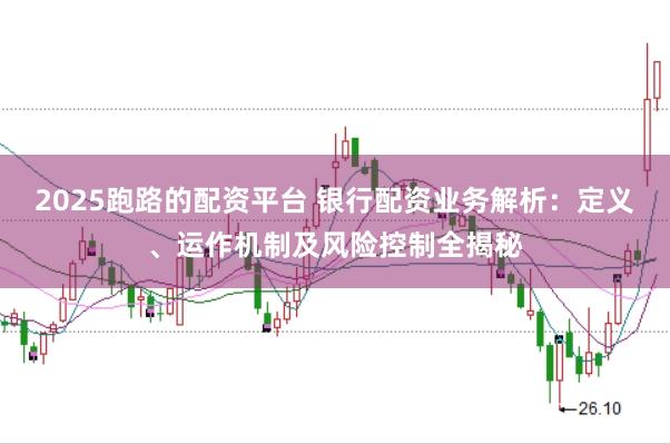 2025跑路的配资平台 银行配资业务解析：定义、运作机制及风险控制全揭秘