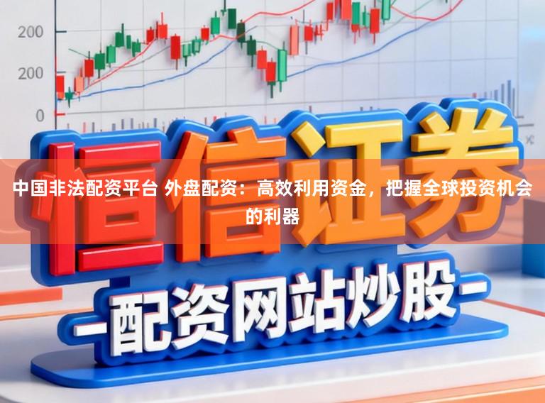 中国非法配资平台 外盘配资：高效利用资金，把握全球投资机会的利器