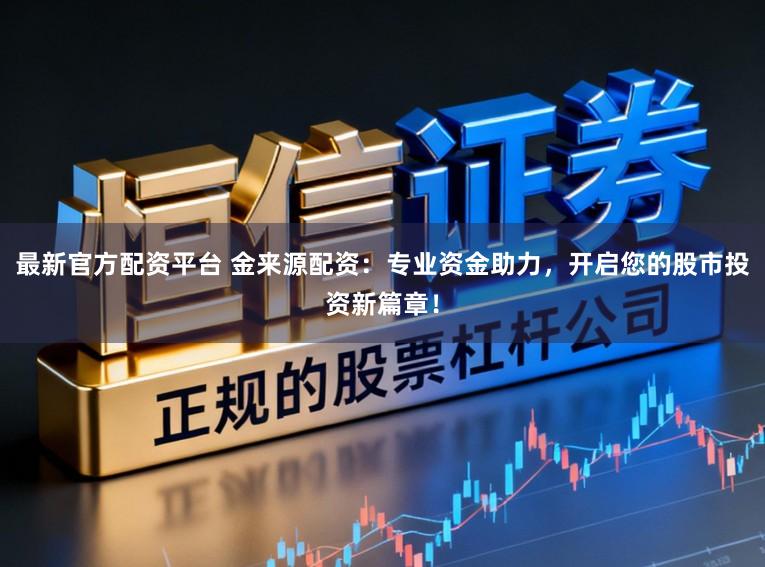 最新官方配资平台 金来源配资：专业资金助力，开启您的股市投资新篇章！