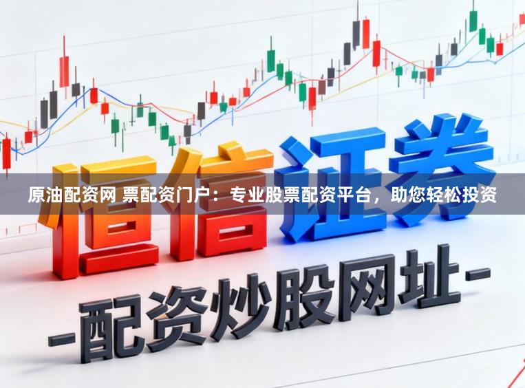 原油配资网 票配资门户：专业股票配资平台，助您轻松投资